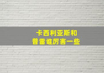 卡西利亚斯和普雷谁厉害一些