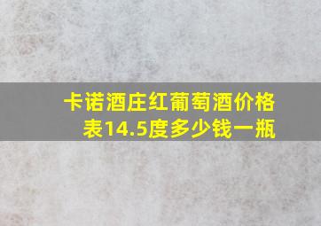 卡诺酒庄红葡萄酒价格表14.5度多少钱一瓶