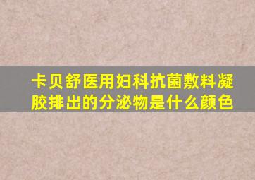 卡贝舒医用妇科抗菌敷料凝胶排出的分泌物是什么颜色