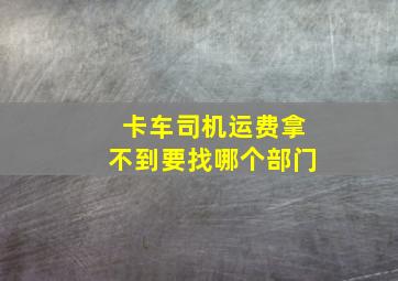 卡车司机运费拿不到要找哪个部门