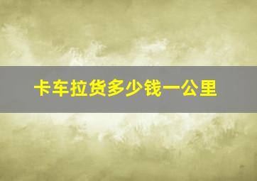 卡车拉货多少钱一公里