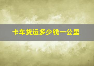 卡车货运多少钱一公里