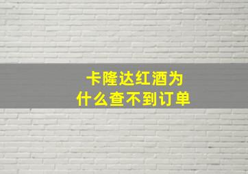 卡隆达红酒为什么查不到订单