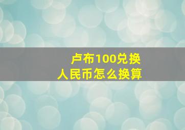 卢布100兑换人民币怎么换算