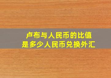 卢布与人民币的比值是多少人民币兑换外汇