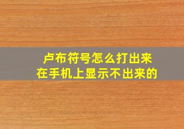 卢布符号怎么打出来在手机上显示不出来的