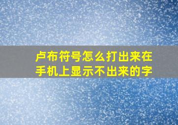 卢布符号怎么打出来在手机上显示不出来的字