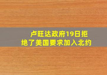 卢旺达政府19日拒绝了美国要求加入北约