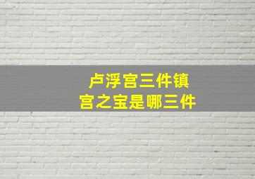 卢浮宫三件镇宫之宝是哪三件