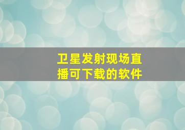 卫星发射现场直播可下载的软件