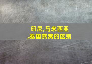 印尼,马来西亚,泰国燕窝的区别