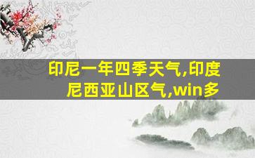 印尼一年四季天气,印度尼西亚山区气,win多