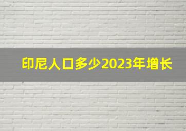 印尼人口多少2023年增长