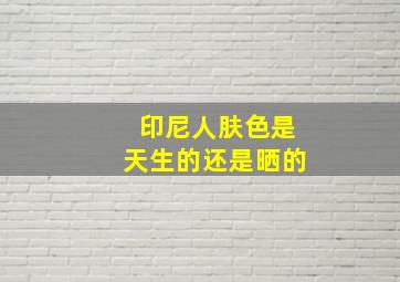 印尼人肤色是天生的还是晒的