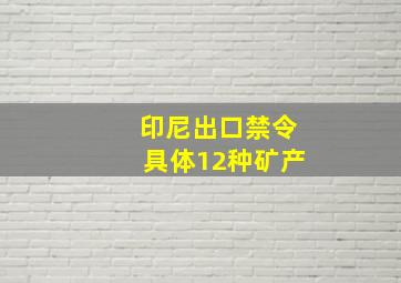 印尼出口禁令具体12种矿产