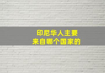 印尼华人主要来自哪个国家的