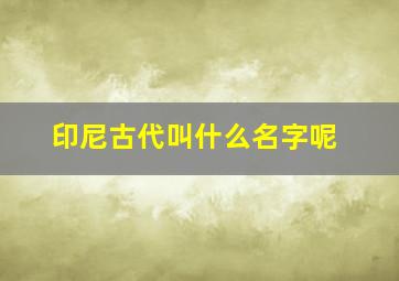 印尼古代叫什么名字呢