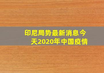 印尼局势最新消息今天2020年中国疫情