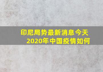 印尼局势最新消息今天2020年中国疫情如何