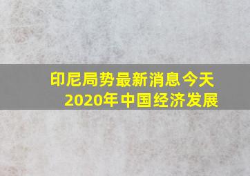 印尼局势最新消息今天2020年中国经济发展