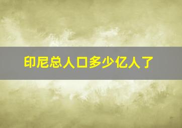 印尼总人口多少亿人了