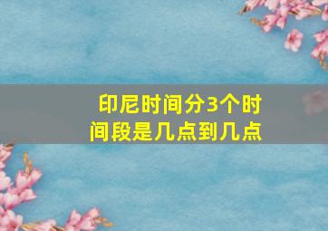 印尼时间分3个时间段是几点到几点