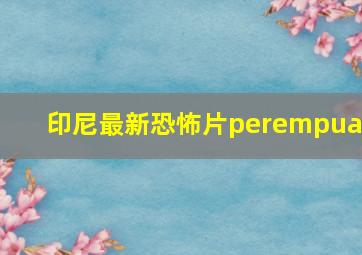 印尼最新恐怖片perempuan