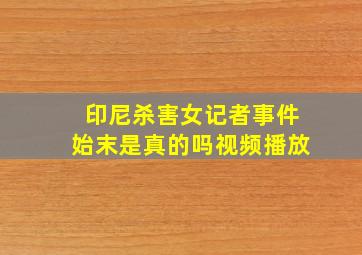 印尼杀害女记者事件始末是真的吗视频播放