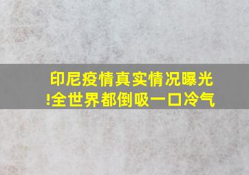 印尼疫情真实情况曝光!全世界都倒吸一口冷气