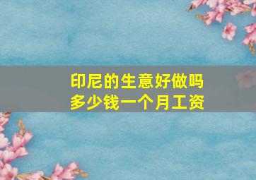 印尼的生意好做吗多少钱一个月工资