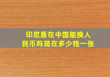 印尼盾在中国能换人民币吗现在多少钱一张