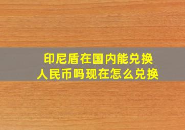 印尼盾在国内能兑换人民币吗现在怎么兑换