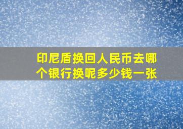 印尼盾换回人民币去哪个银行换呢多少钱一张