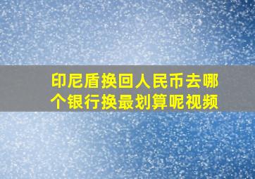 印尼盾换回人民币去哪个银行换最划算呢视频