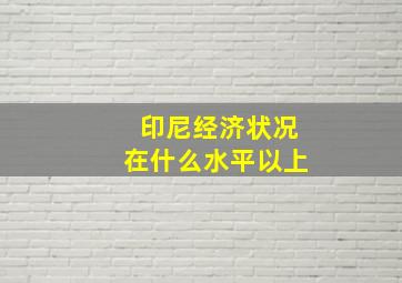 印尼经济状况在什么水平以上