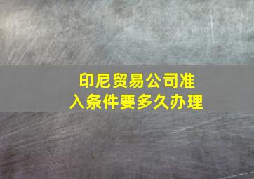 印尼贸易公司准入条件要多久办理