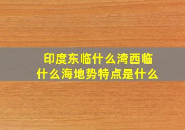 印度东临什么湾西临什么海地势特点是什么