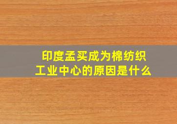 印度孟买成为棉纺织工业中心的原因是什么