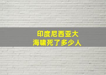 印度尼西亚大海啸死了多少人