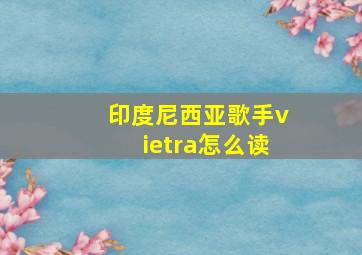 印度尼西亚歌手vietra怎么读