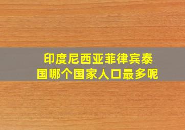 印度尼西亚菲律宾泰国哪个国家人口最多呢