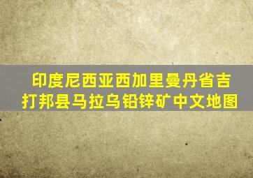 印度尼西亚西加里曼丹省吉打邦县马拉乌铅锌矿中文地图