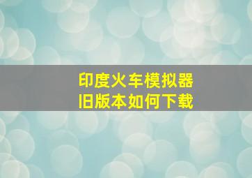 印度火车模拟器旧版本如何下载