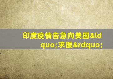 印度疫情告急向美国“求援”