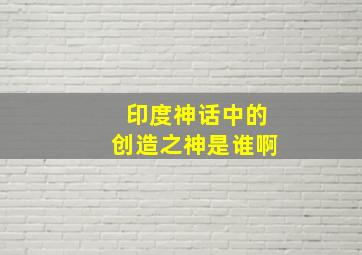 印度神话中的创造之神是谁啊