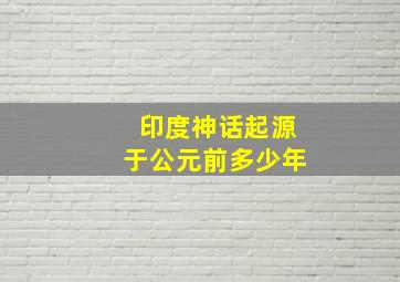 印度神话起源于公元前多少年