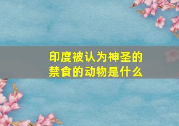 印度被认为神圣的禁食的动物是什么