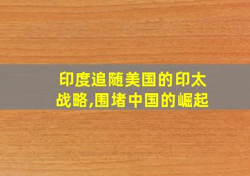 印度追随美国的印太战略,围堵中国的崛起