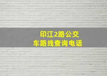 印江2路公交车路线查询电话