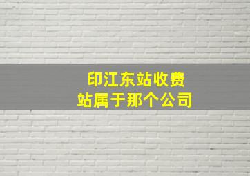 印江东站收费站属于那个公司